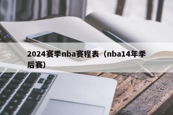 2024赛季nba赛程表（nba14年季后赛）